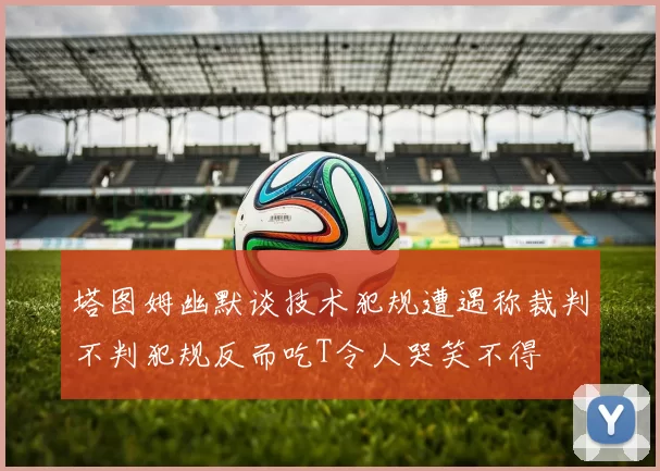 塔图姆幽默谈技术犯规遭遇称裁判不判犯规反而吃T令人哭笑不得