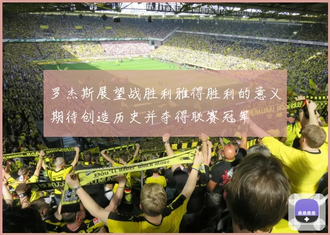 罗杰斯展望战胜利雅得胜利的意义期待创造历史并夺得联赛冠军