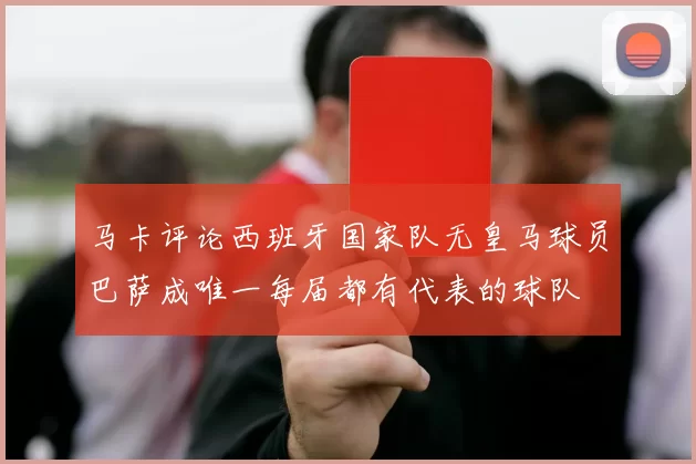 马卡评论西班牙国家队无皇马球员巴萨成唯一每届都有代表的球队