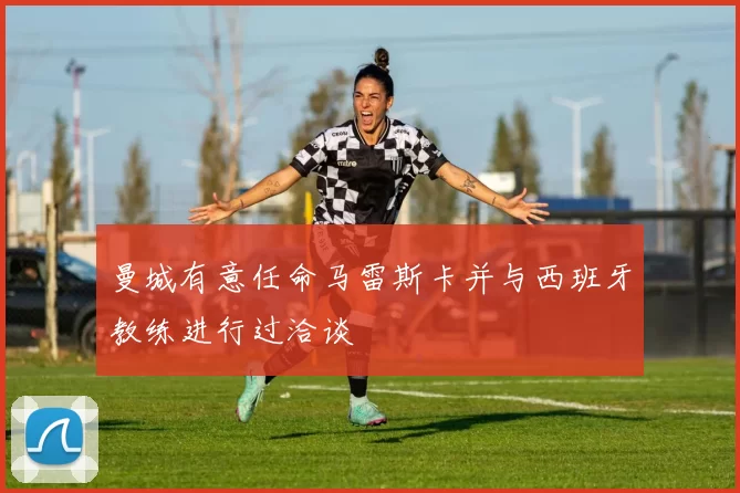 曼城有意任命马雷斯卡并与西班牙教练进行过洽谈