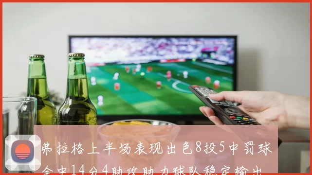 弗拉格上半场表现出色8投5中罚球全中14分4助攻助力球队稳定输出