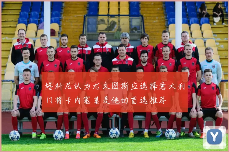 塔科尼认为尤文图斯应选择意大利门将卡内塞基是他的首选推荐